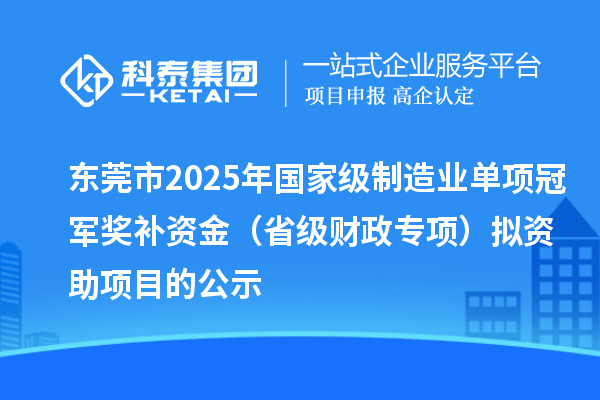 东莞市2025年国家级制造业单项冠军奖补资金(省级财政专项)拟资助项目的公示