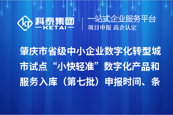 肇庆市省级中小企业数字化转型城市试点“小快轻准”数字化产品和服务入库（第七批）申报时间、条件要求