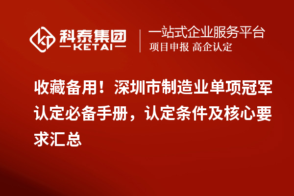收藏备用！深圳市制造业单项冠军认定必备手册，认定条件及核心要求汇总
