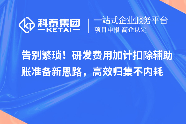 告别繁琐！研发费用加计扣除辅助账准备新思路，高效归集不内耗