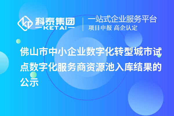佛山市中小企业数字化转型城市试点数字化服务商资源池入库结果的公示