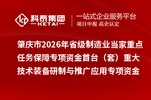 肇庆市2026年省级制造业当家重点任务保障专项资金首台（套）重大技术装备研制与推广应用专项资金项目计划的公示