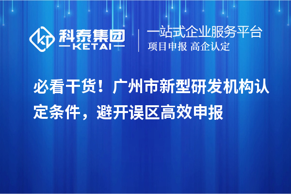 必看干货！广州市新型研发机构认定条件，避开误区高效申报