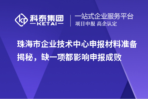 珠海市企业技术中心申报材料准备揭秘，缺一项都影响申报成败