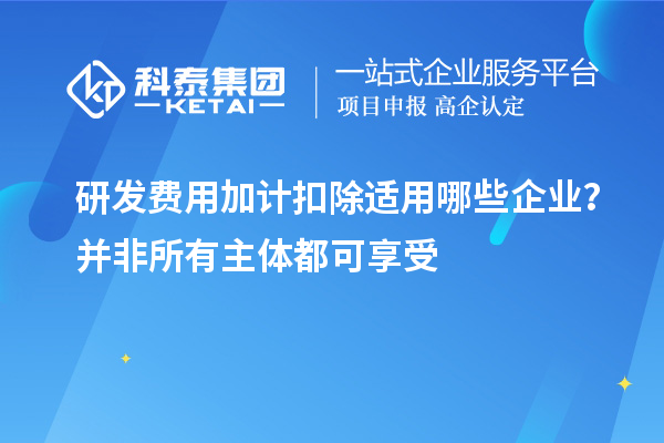 研发费用加计扣除适用哪些企业?并非所有主体都可享受