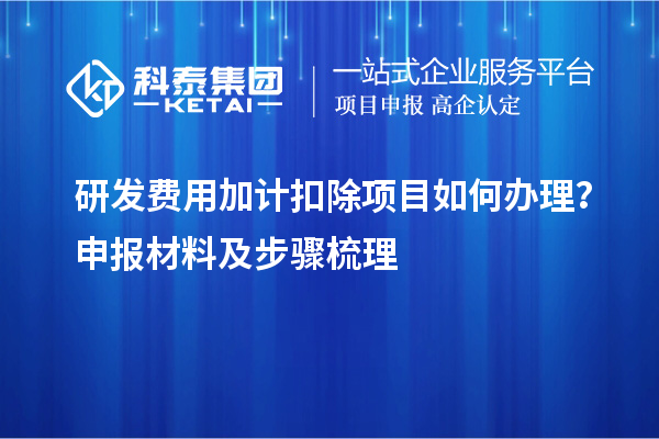 研发费用加计扣除项目如何办理？申报材料及步骤梳理