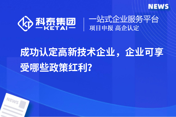 成功认定高新技术企业，企业可享受哪些政策红利？