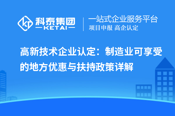 高新技术企业认定：制造业可享受的地方优惠与扶持政策详解