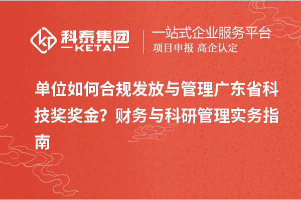 单位如何合规发放与管理广东省科技奖奖金？财务与科研管理实务指南