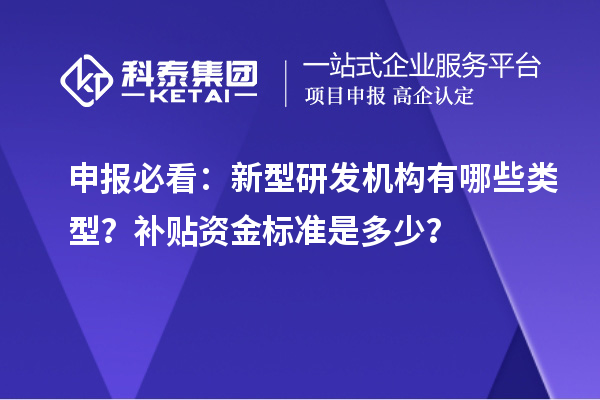  申报必看：新型研发机构有哪些类型？补贴资金标准是多少？