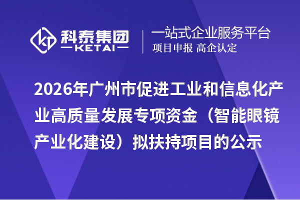 2026年广州市促进工业和信息化产业高质量发展专项资金（智能眼镜产业化建设）拟扶持项目的公示