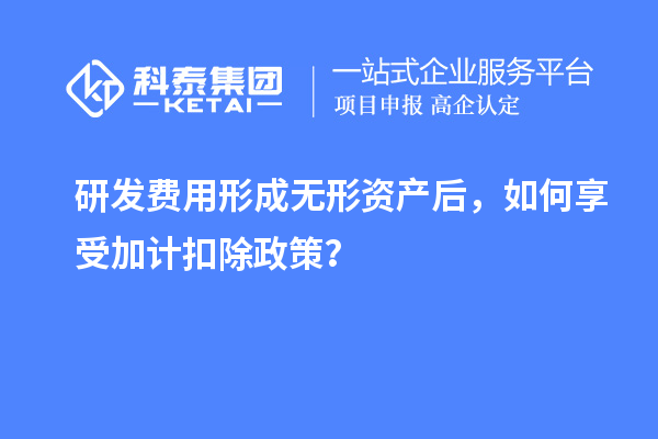 研发费用形成无形资产后，如何享受加计扣除政策？