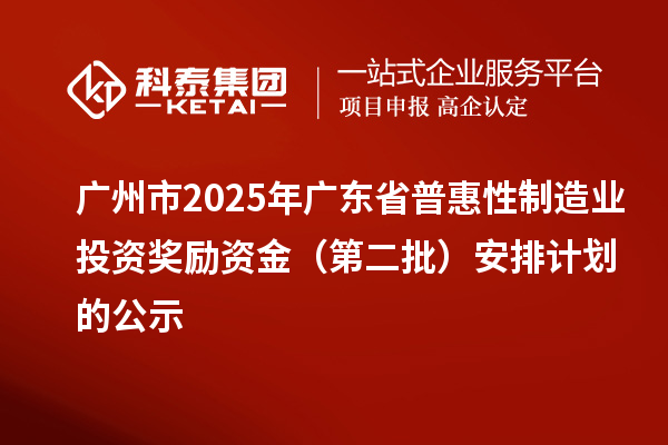广州市2025年广东省普惠性制造业投资奖励资金（第二批）安排计划的公示