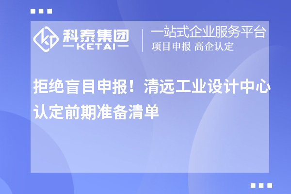 拒绝盲目申报！清远工业设计中心认定前期准备清单