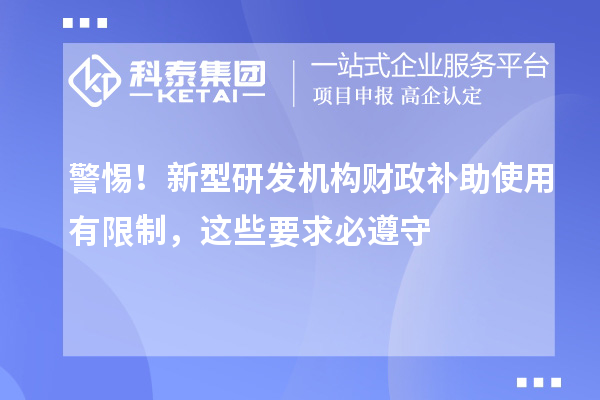  警惕！新型研发机构财政补助使用有限制，这些要求必遵守