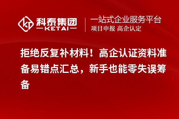 拒绝反复补材料！高企认证资料准备易错点汇总，新手也能零失误筹备