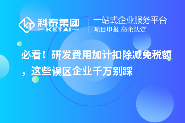 必看！研发费用加计扣除减免税额，这些误区企业千万别踩