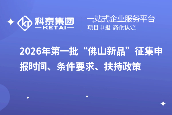 2026年第一批“佛山新品”征集申报时间、条件要求、扶持政策