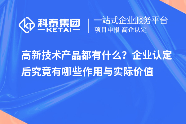  高新技术产品都有什么？企业认定后究竟有哪些作用与实际价值