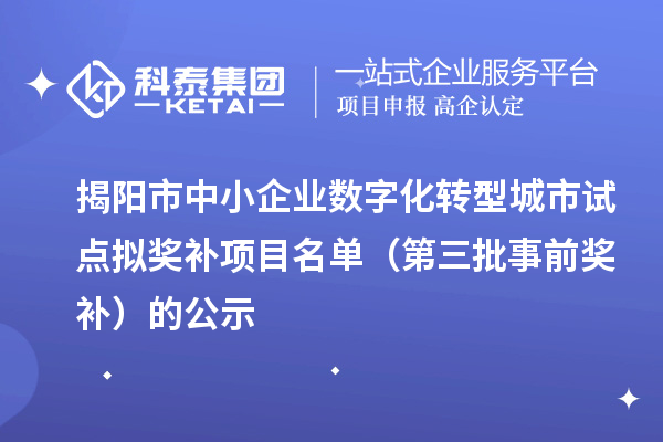 揭阳市中小企业数字化转型城市试点拟奖补项目名单(第三批事前奖补)的公示