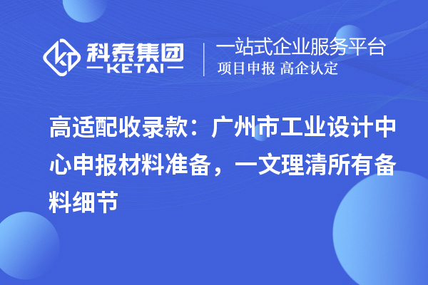 高适配收录款：广州市工业设计中心申报材料准备，一文理清所有备料细节
