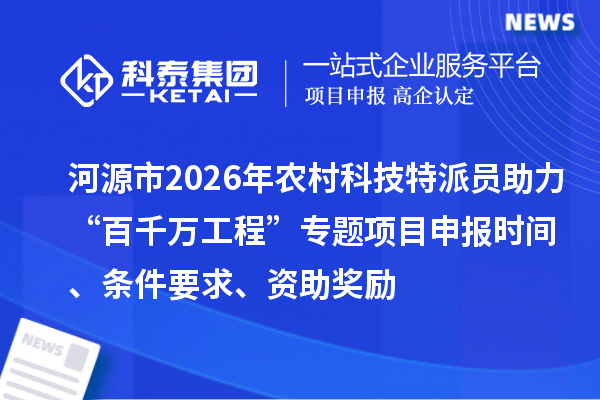 河源市2026年农村科技特派员助力“百千万工程”专题<a href=http://www.1ys1w.cn/shenbao.html target=_blank class=infotextkey>项目申报</a>时间、条件要求、资助奖励