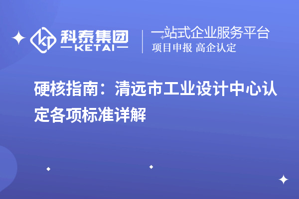 硬核指南：清远市工业设计中心认定各项标准详解