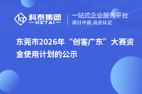 东莞市2026年“创客广东”大赛资金使用计划的公示