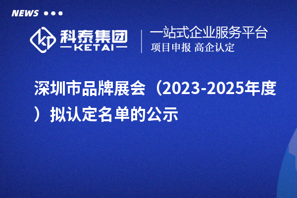 深圳市品牌展会（2023-2025年度）拟认定名单的公示