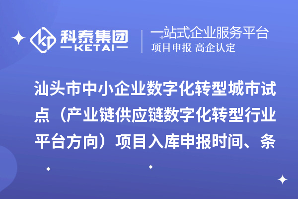 汕头市省级中小企业数字化转型城市试点专项资金（产业链供应链数字化转型行业平台方向）项目入库申报时间、条件要求、补助奖励