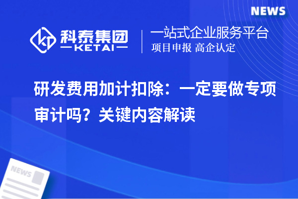  研发费用加计扣除：一定要做专项审计吗？关键内容解读