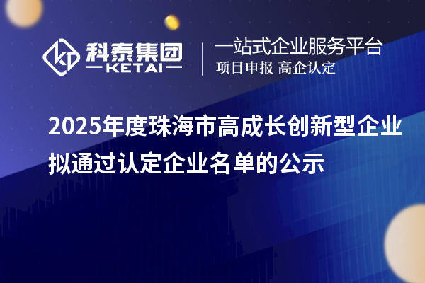 2025年度珠海市高成长创新型企业拟通过认定企业名单的公示