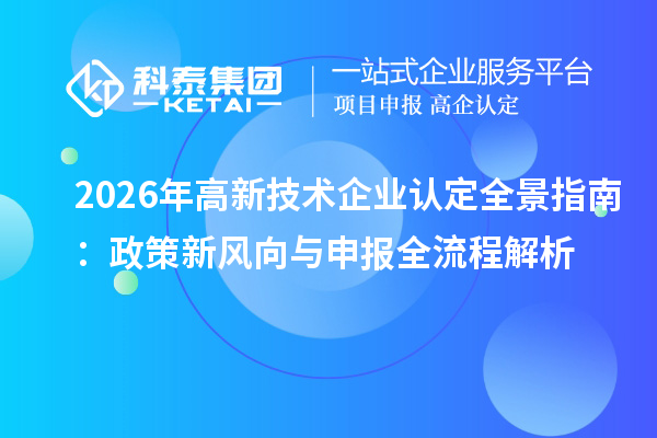 2026年<a href=http://www.1ys1w.cn target=_blank class=infotextkey>高新技术企业认定</a>全景指南：政策新风向与申报全流程解析