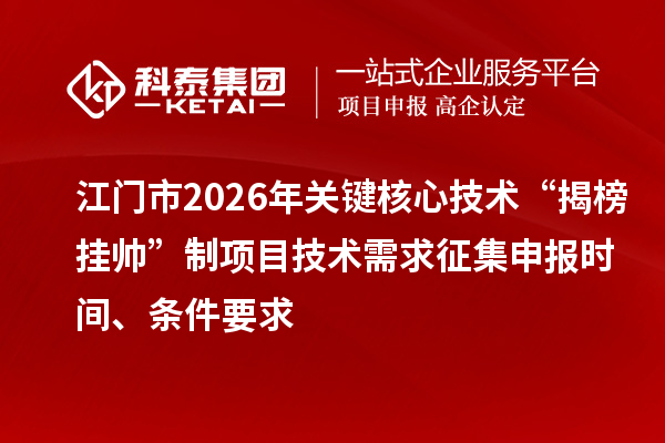 江门市2026年关键核心技术“揭榜挂帅”制项目技术需求征集申报时间、条件要求