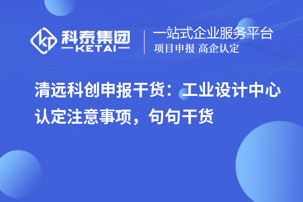 清远科创申报干货：工业设计中心认定注意事项，句句干货