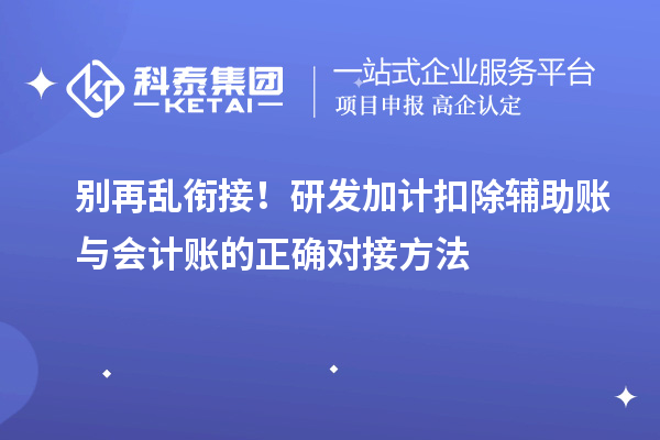  别再乱衔接！研发加计扣除辅助账与会计账的正确对接方法
