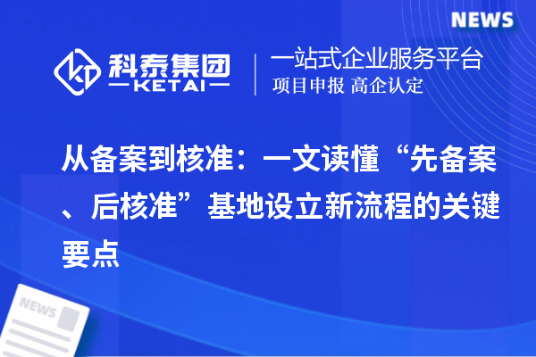 从备案到核准：一文读懂“先备案、后核准”基地设立新流程的关键要点