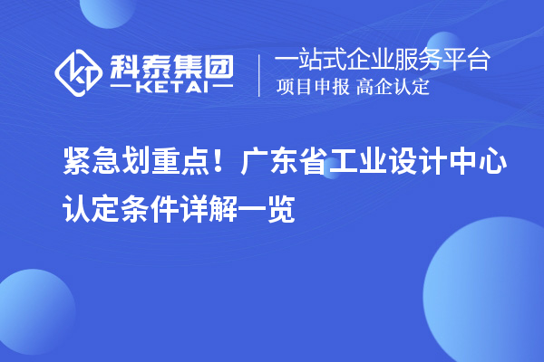紧急划重点！广东省工业设计中心认定条件详解一览