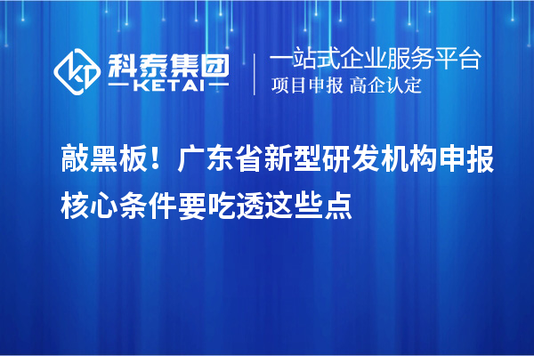 敲黑板！广东省新型研发机构申报核心条件要吃透这些点