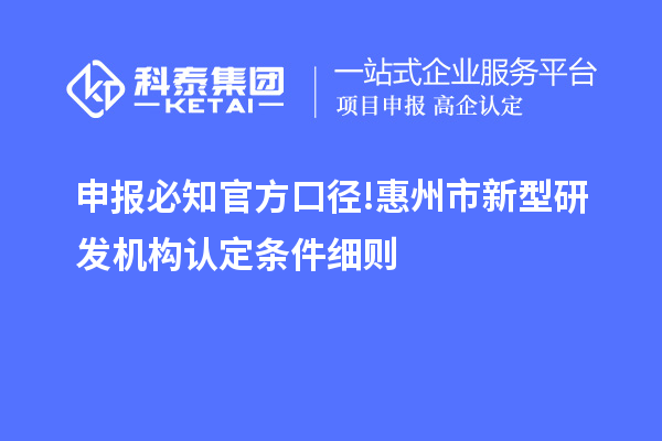 申报必知官方口径!惠州市新型研发机构认定条件细则