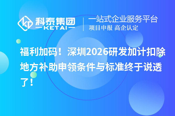  福利加码！深圳2026研发加计扣除地方补助申领条件与标准终于说透了！