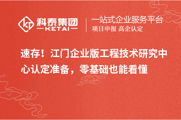 速存！江门企业版工程技术研究中心认定准备，零基础也能看懂