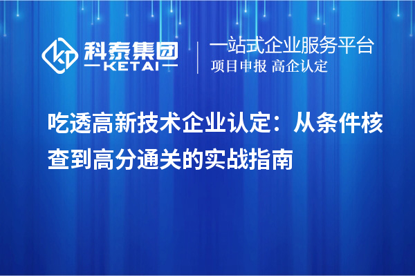 吃透高新技术企业认定：从条件核查到高分通关的实战指南
