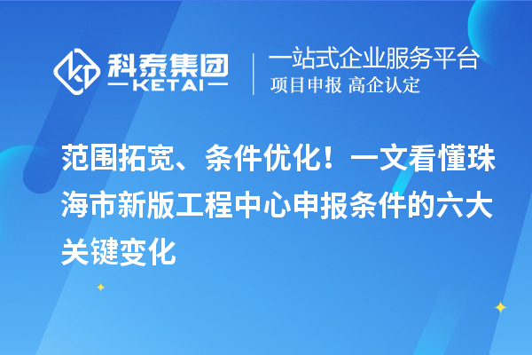 范围拓宽、条件优化！一文看懂珠海市新版工程中心申报条件的六大关键变化
