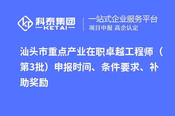 汕头市重点产业在职卓越工程师（第3批）申报时间、条件要求、补助奖励
