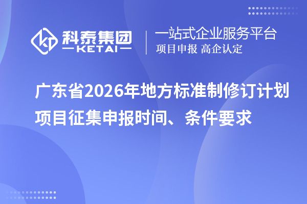 广东省2026年地方标准制修订计划项目征集申报时间、条件要求