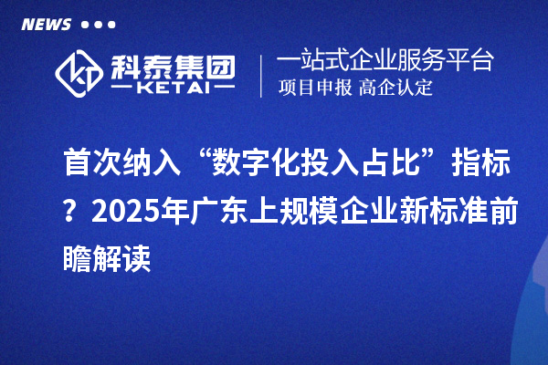 首次纳入“数字化投入占比”指标？2025年广东上规模企业新标准前瞻解读