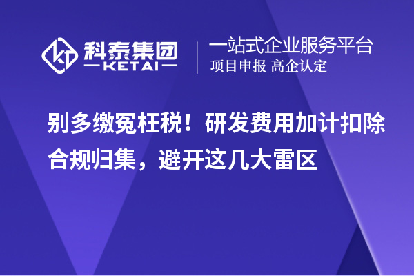 别多缴冤枉税！研发费用加计扣除合规归集，避开这几大雷区