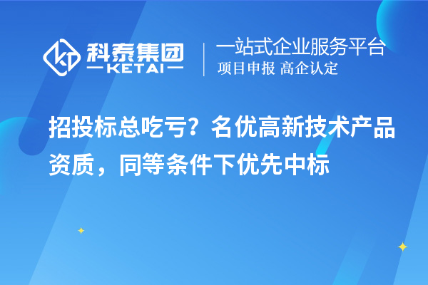 招投标总吃亏？名优高新技术产品资质，同等条件下优先中标