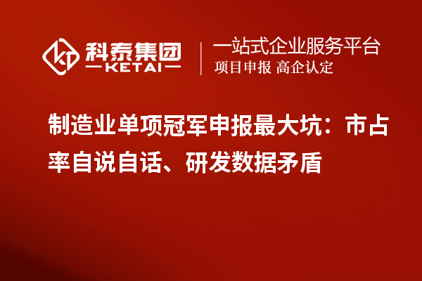 制造业单项冠军申报最大坑：市占率自说自话、研发数据矛盾